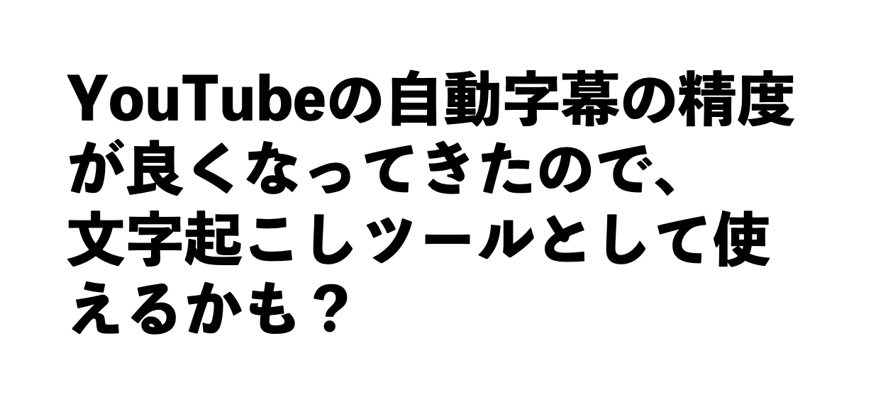 Youtubeの自動字幕の精度が良くなってきたので 文字起こしツール